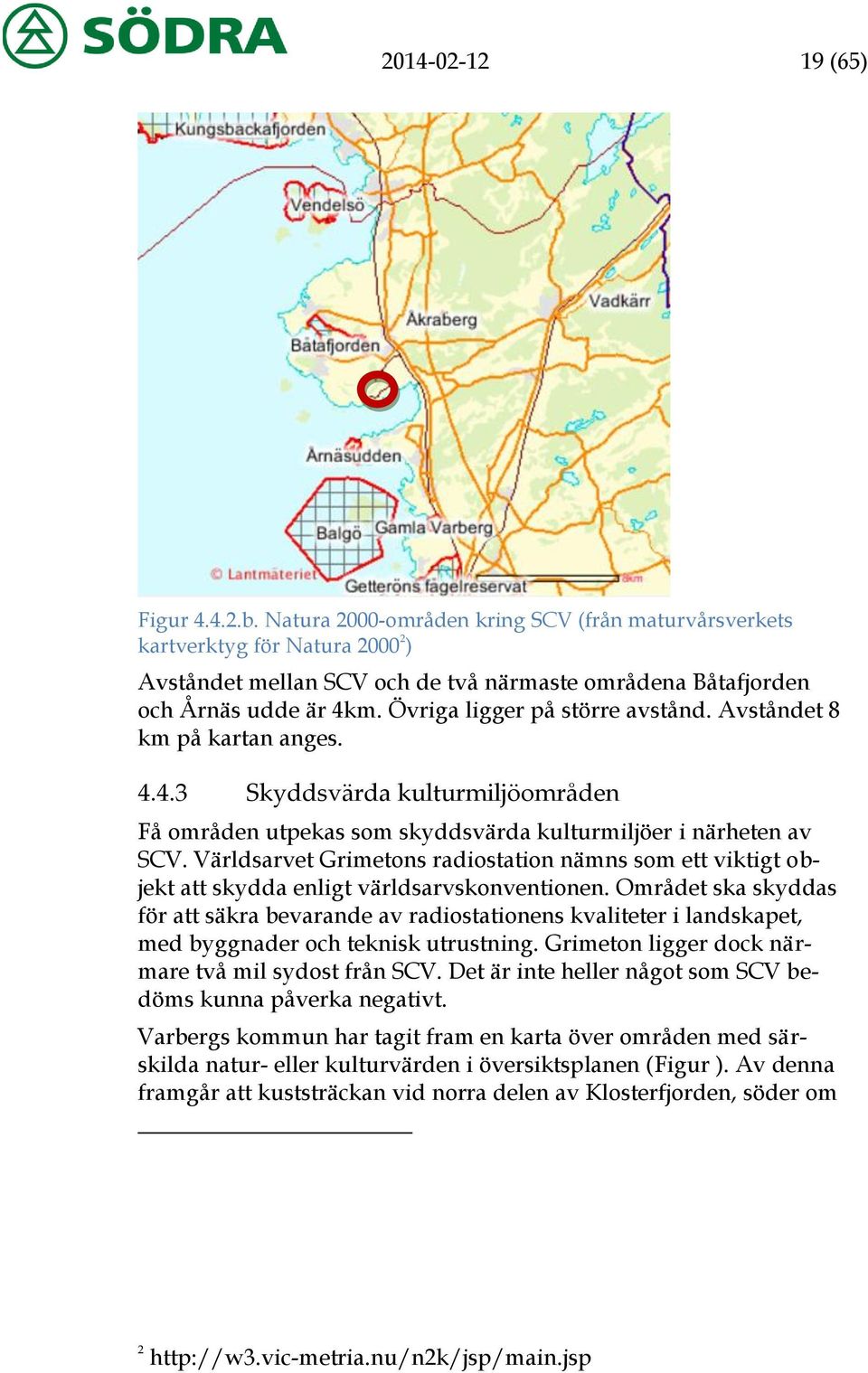 Övriga ligger på större avstånd. Avståndet 8 km på kartan anges. 4.4.3 Skyddsvärda kulturmiljöområden Få områden utpekas som skyddsvärda kulturmiljöer i närheten av SCV.