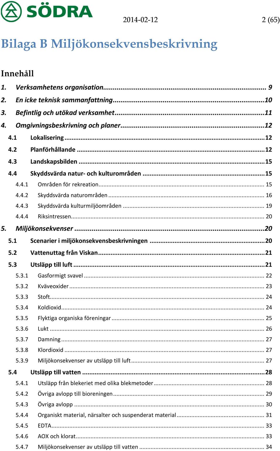 .. 16 4.4.3 Skyddsvärda kulturmiljöområden... 19 4.4.4 Riksintressen... 20 5. Miljökonsekvenser...20 5.1 Scenarier i miljökonsekvensbeskrivningen... 20 5.2 Vattenuttag från Viskan... 21 5.