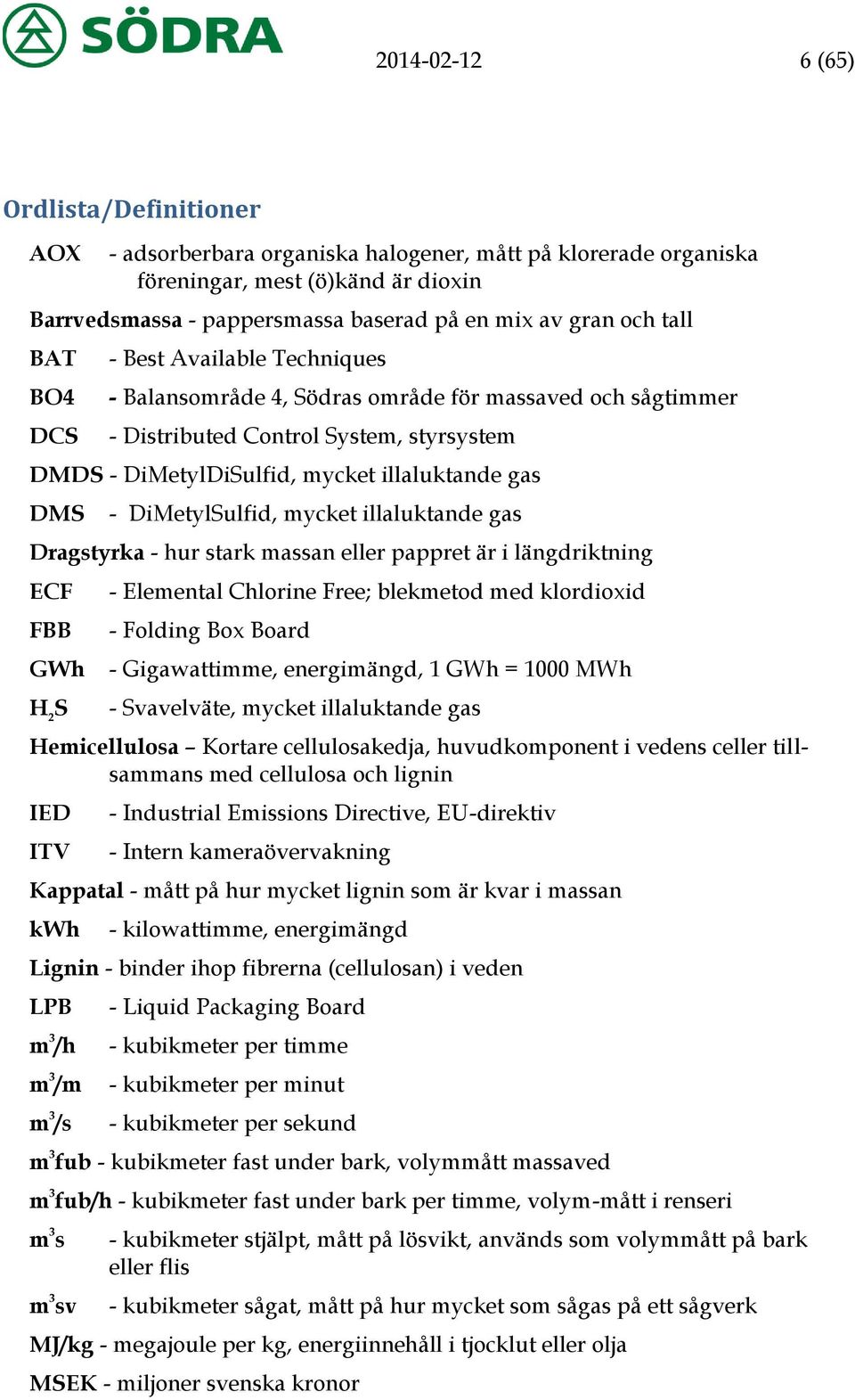 DMS - DiMetylSulfid, mycket illaluktande gas Dragstyrka - hur stark massan eller pappret är i längdriktning ECF FBB GWh H 2 S - Elemental Chlorine Free; blekmetod med klordioxid - Folding Box Board -