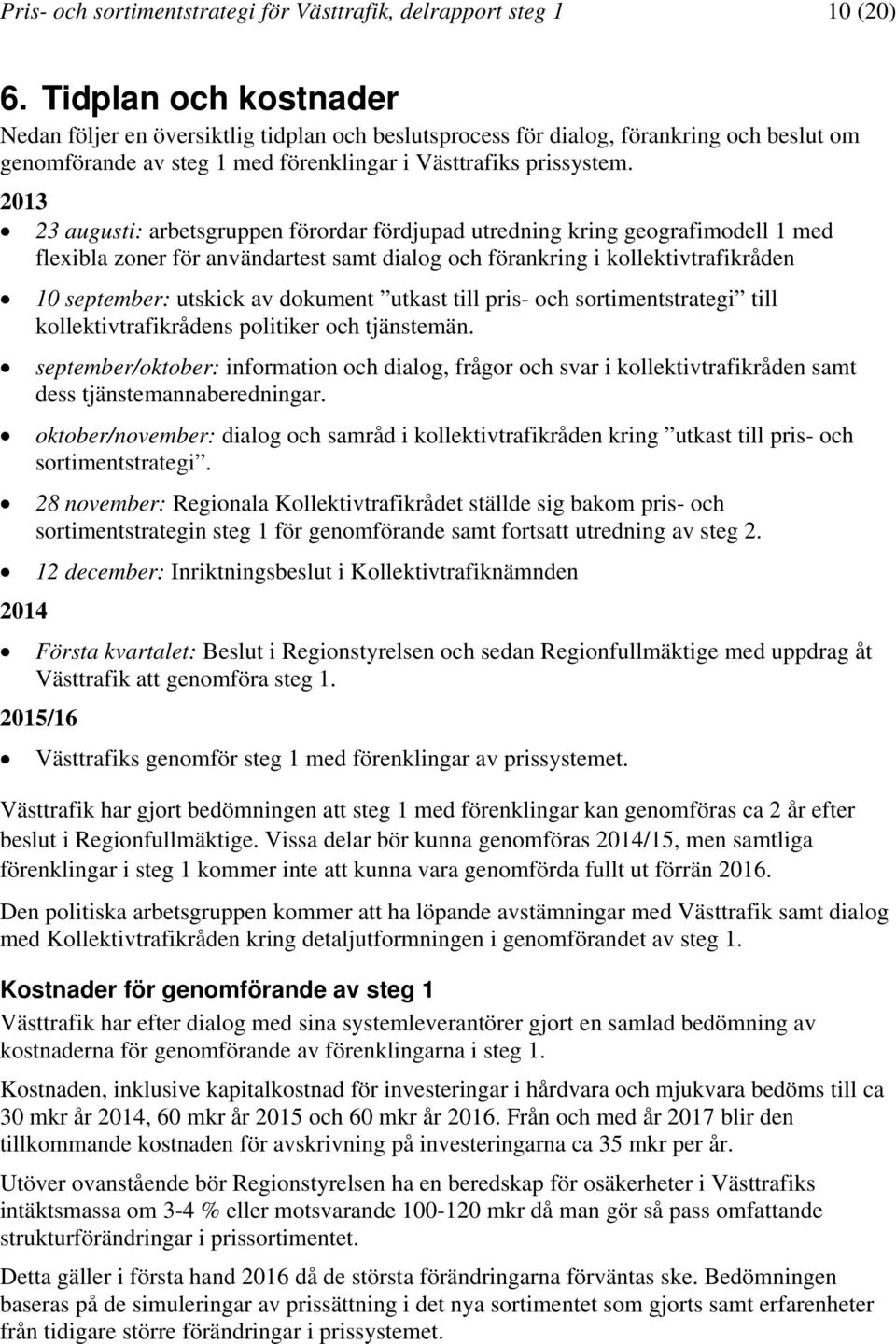 2013 23 augusti: arbetsgruppen förordar fördjupad utredning kring geografimodell 1 med flexibla zoner för användartest samt dialog och förankring i kollektivtrafikråden 10 september: utskick av