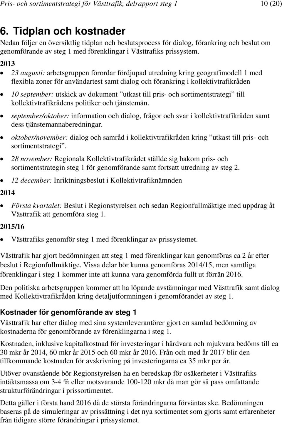 2013 23 augusti: arbetsgruppen förordar fördjupad utredning kring geografimodell 1 med flexibla zoner för användartest samt dialog och förankring i kollektivtrafikråden 10 september: utskick av