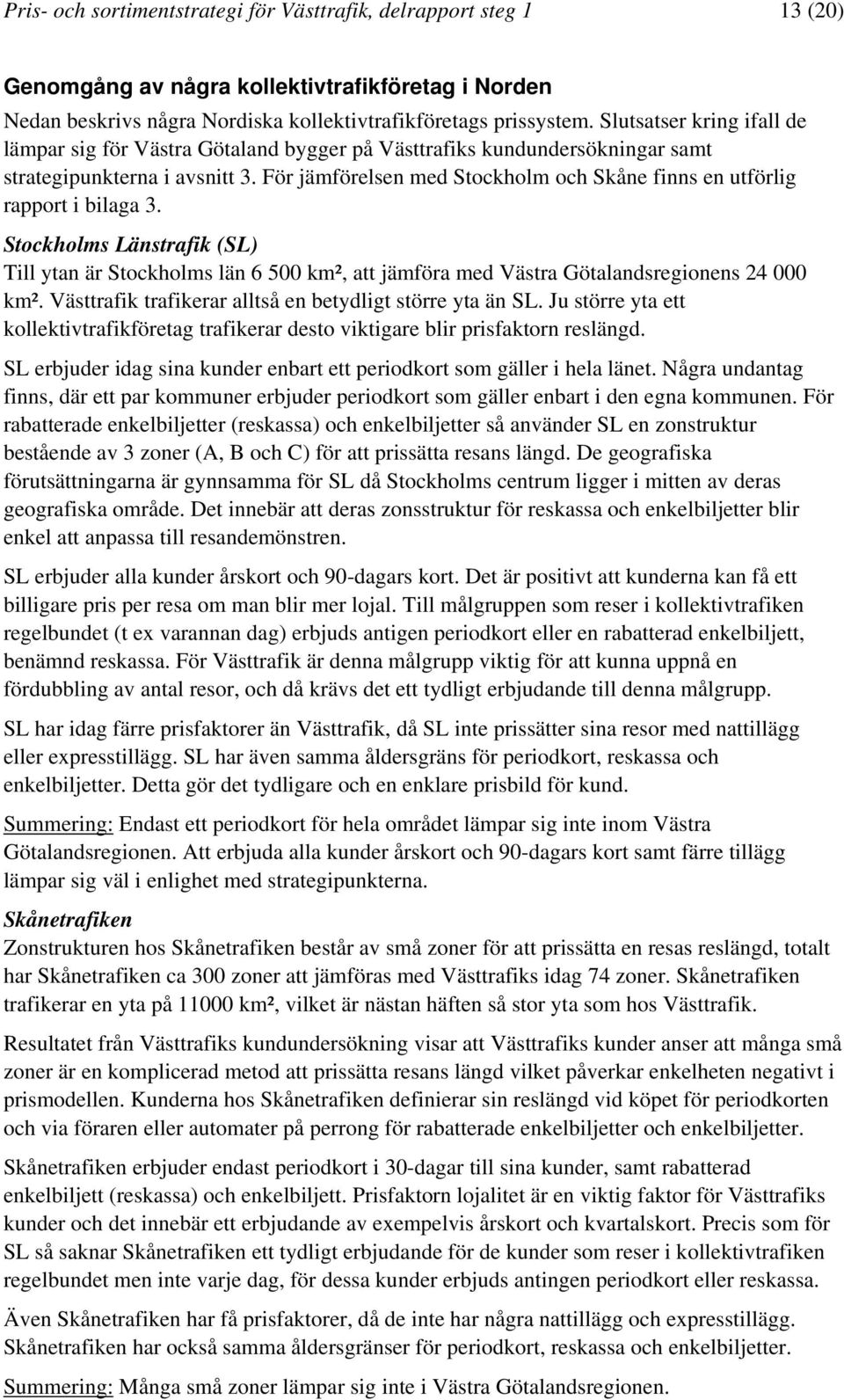 För jämförelsen med Stockholm och Skåne finns en utförlig rapport i bilaga 3. Stockholms Länstrafik (SL) Till ytan är Stockholms län 6 500 km², att jämföra med Västra Götalandsregionens 24 000 km².