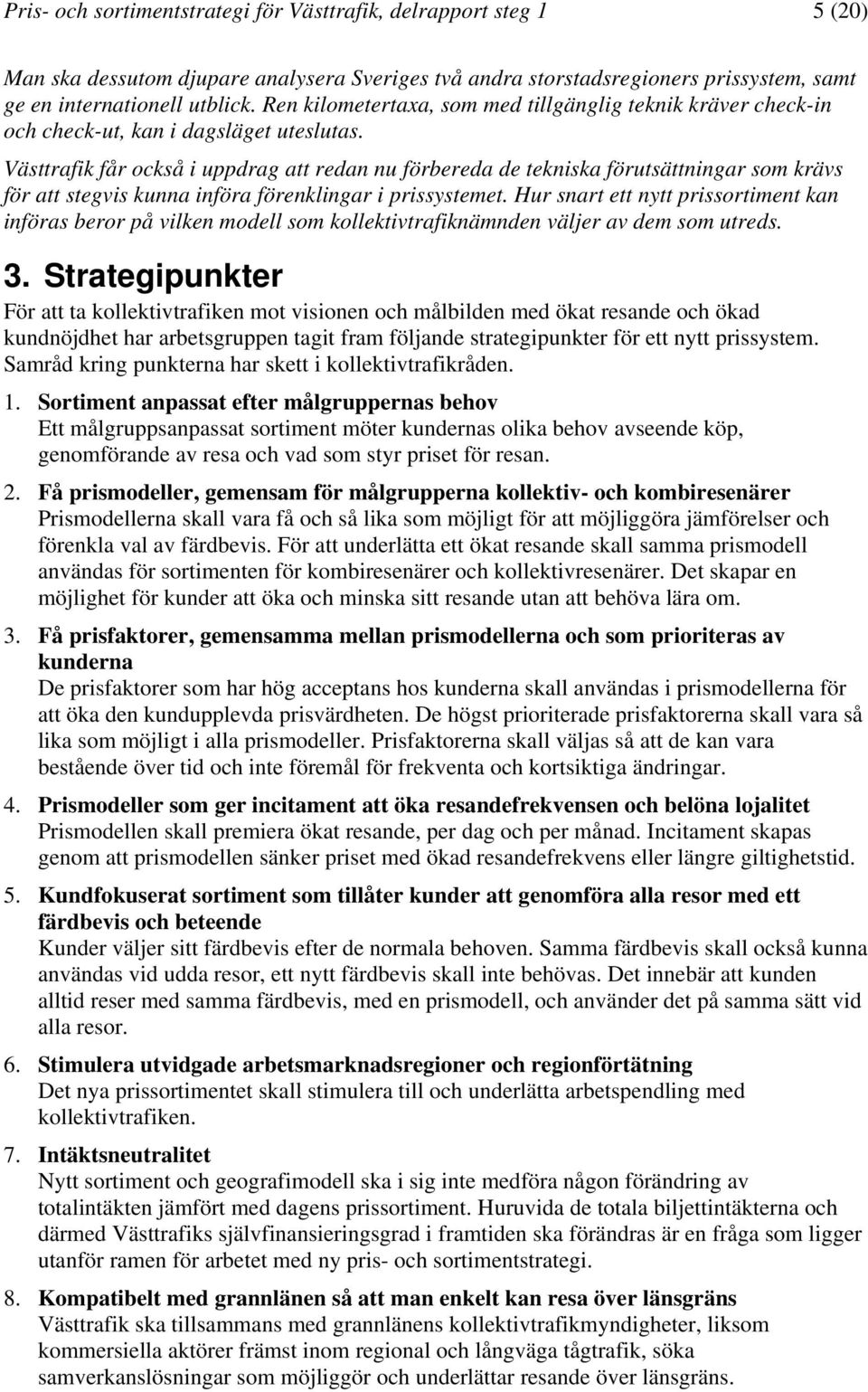 Västtrafik får också i uppdrag att redan nu förbereda de tekniska förutsättningar som krävs för att stegvis kunna införa förenklingar i prissystemet.