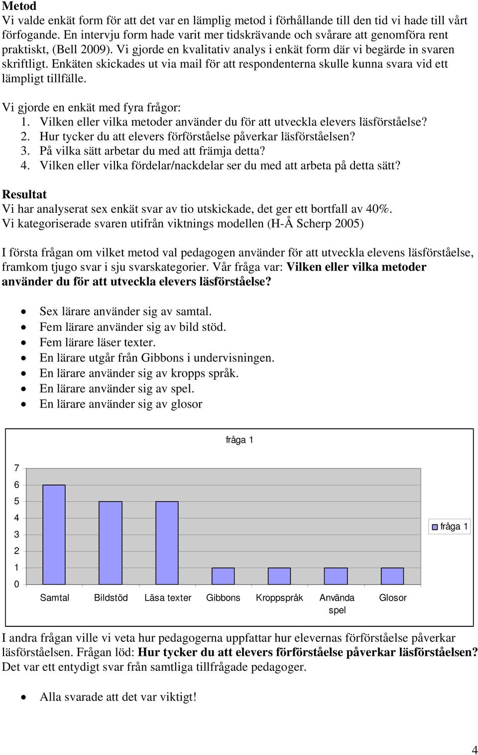 Enkäten skickades ut via mail för att respondenterna skulle kunna svara vid ett lämpligt tillfälle. Vi gjorde en enkät med fyra frågor: 1.