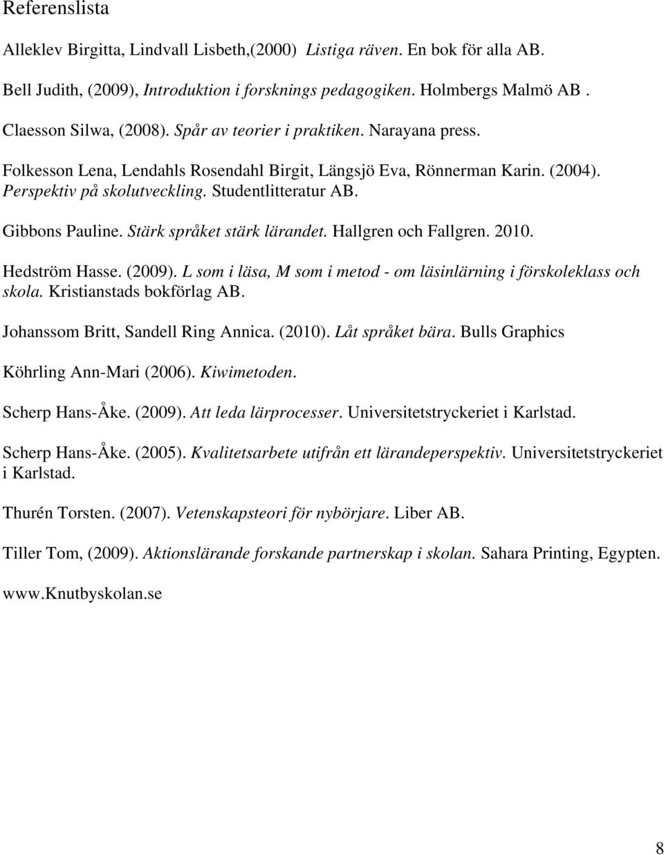 Stärk språket stärk lärandet. Hallgren och Fallgren. 2010. Hedström Hasse. (2009). L som i läsa, M som i metod - om läsinlärning i förskoleklass och skola. Kristianstads bokförlag AB.