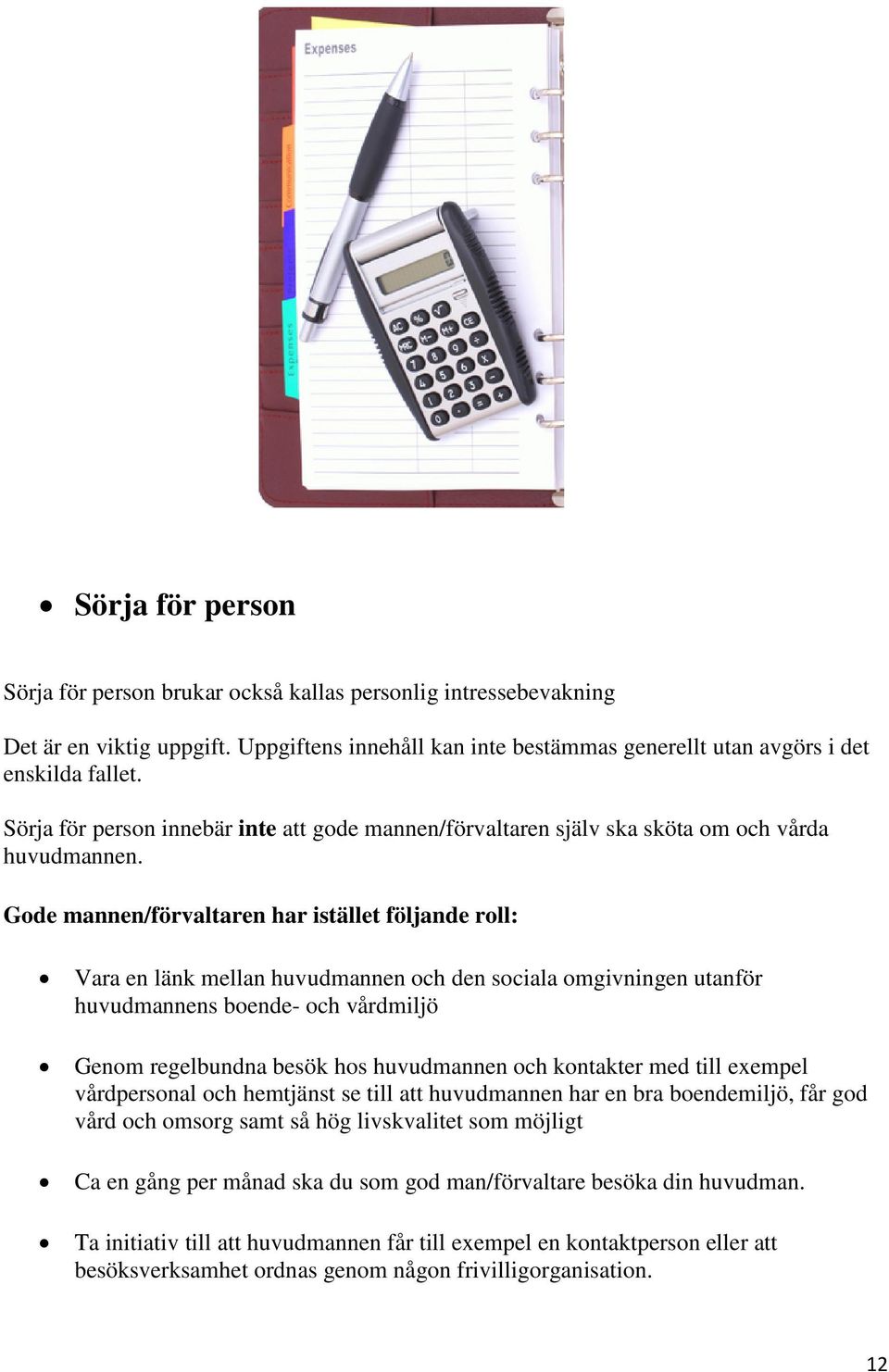 Gode mannen/förvaltaren har istället följande roll: Vara en länk mellan huvudmannen och den sociala omgivningen utanför huvudmannens boende- och vårdmiljö Genom regelbundna besök hos huvudmannen och