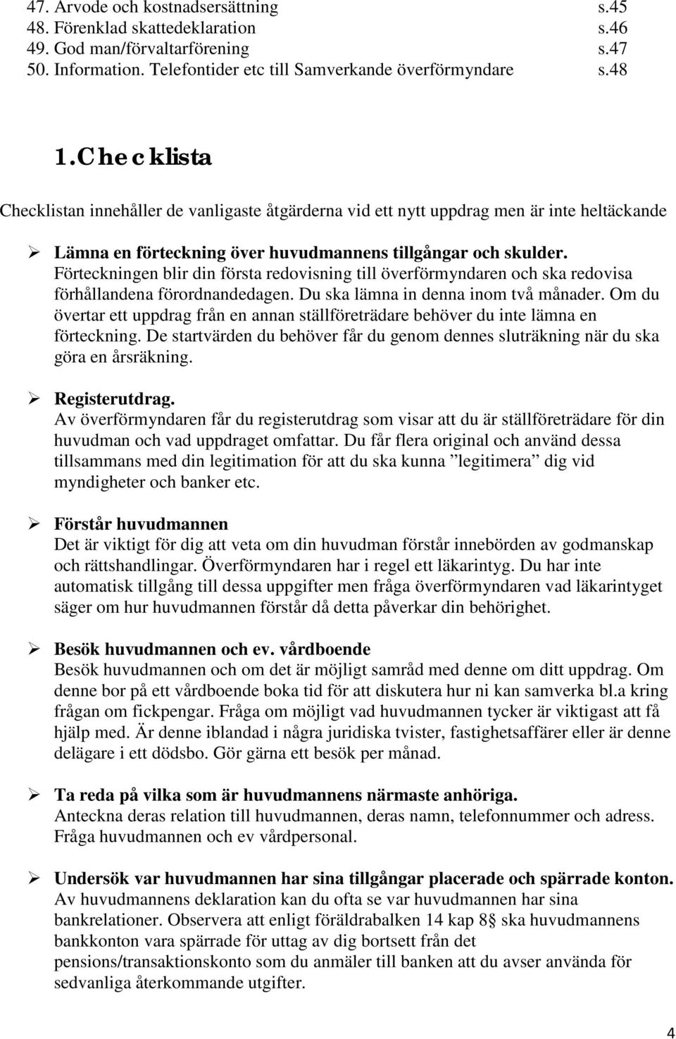 Förteckningen blir din första redovisning till överförmyndaren och ska redovisa förhållandena förordnandedagen. Du ska lämna in denna inom två månader.