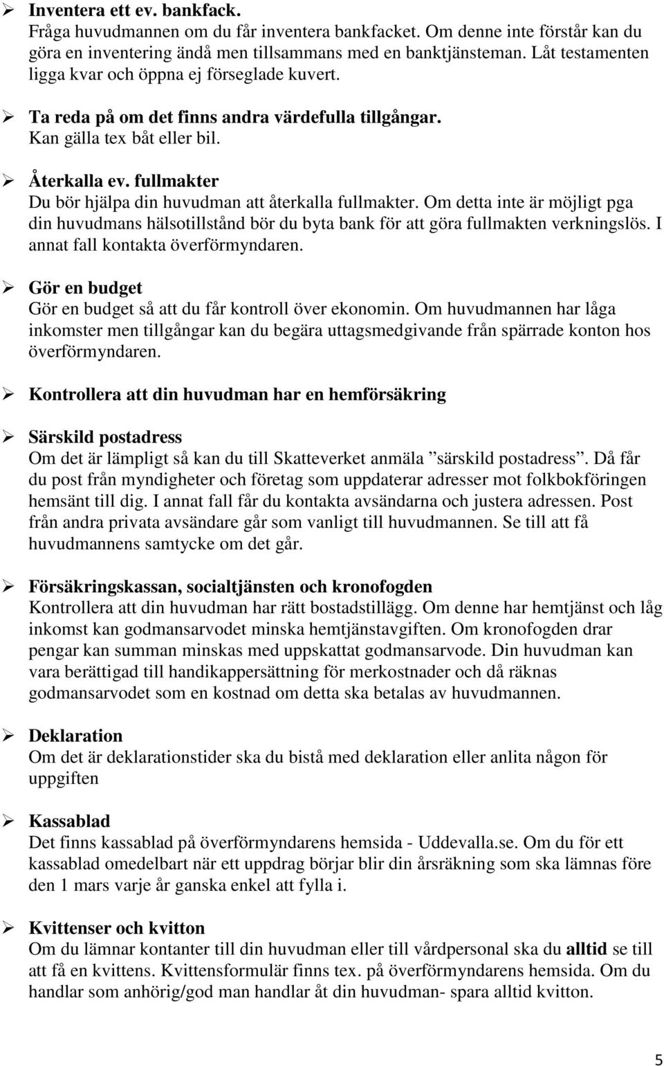 fullmakter Du bör hjälpa din huvudman att återkalla fullmakter. Om detta inte är möjligt pga din huvudmans hälsotillstånd bör du byta bank för att göra fullmakten verkningslös.