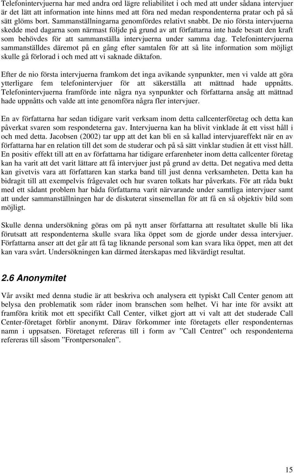 De nio första intervjuerna skedde med dagarna som närmast följde på grund av att författarna inte hade besatt den kraft som behövdes för att sammanställa intervjuerna under samma dag.