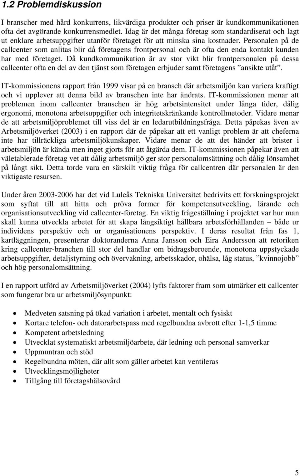 Personalen på de callcenter som anlitas blir då företagens frontpersonal och är ofta den enda kontakt kunden har med företaget.