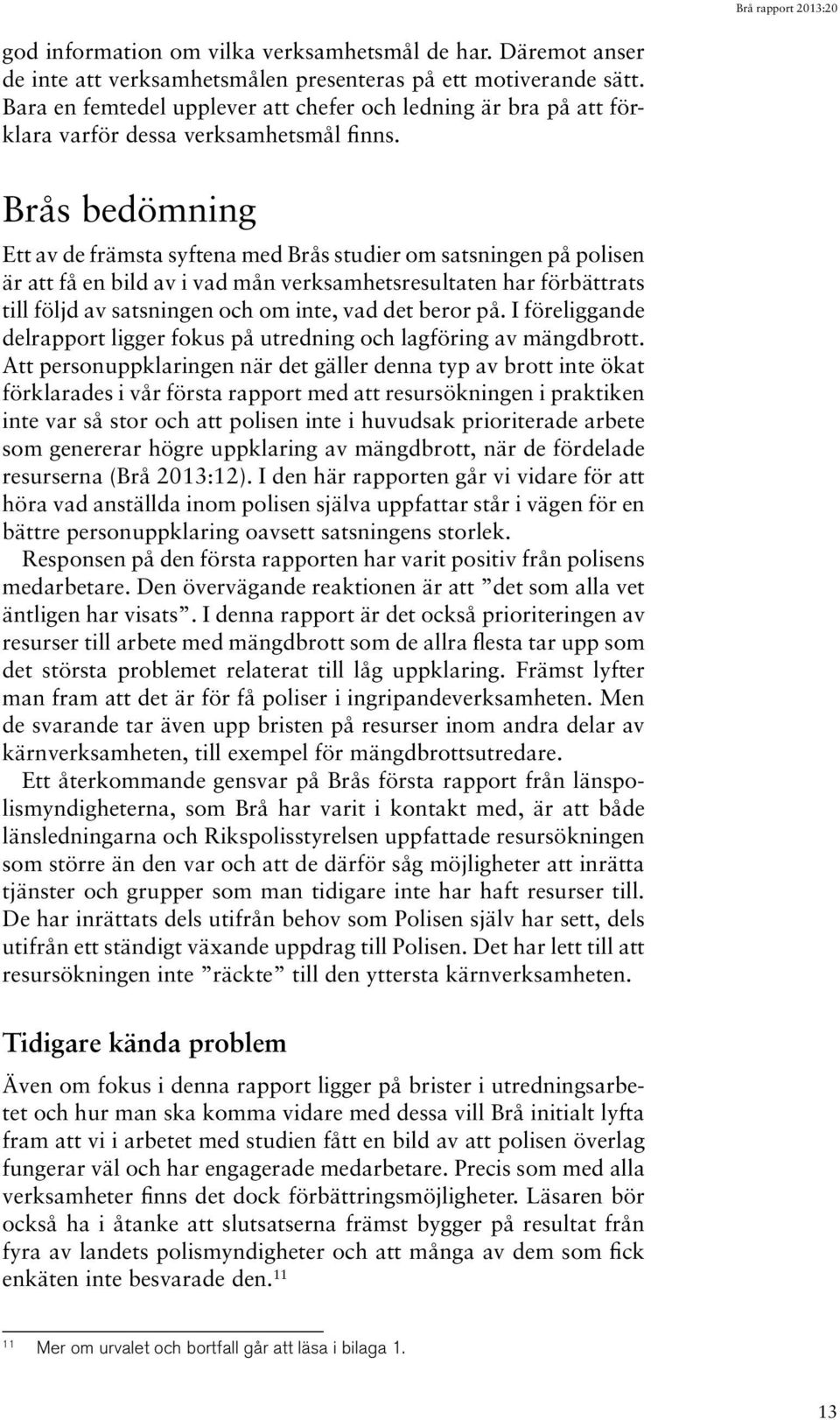 Brås bedömning Ett av de främsta syftena med Brås studier om satsningen på polisen är att få en bild av i vad mån verksamhetsresultaten har förbättrats till följd av satsningen och om inte, vad det