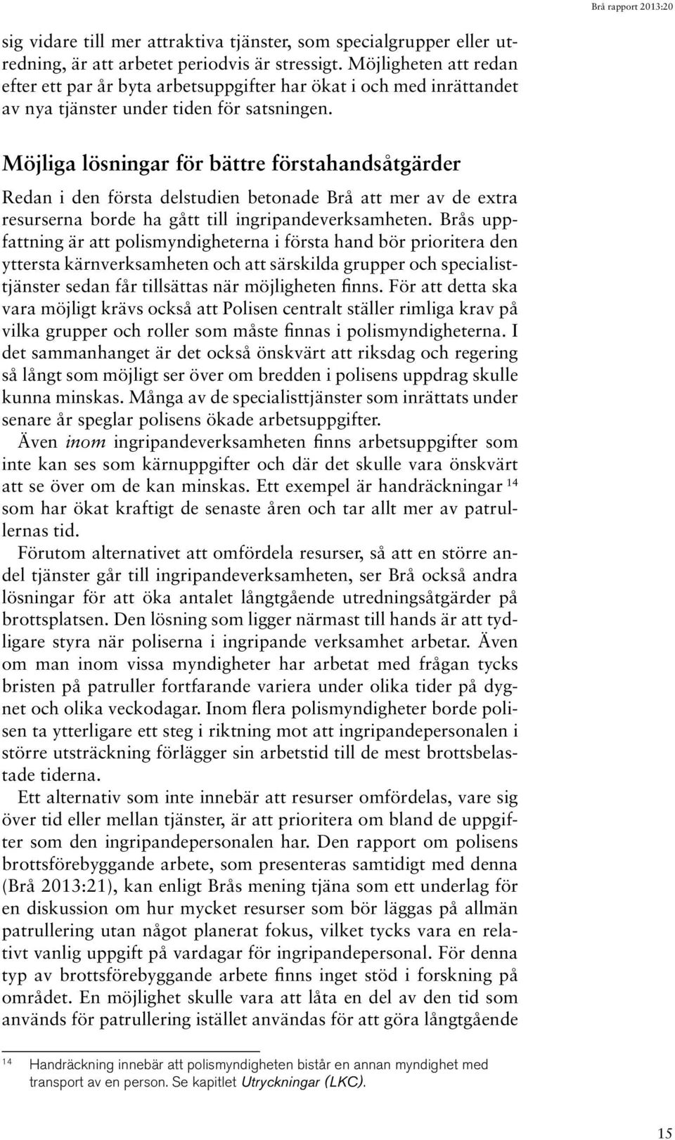 Möjliga lösningar för bättre förstahandsåtgärder Redan i den första delstudien betonade Brå att mer av de extra resurserna borde ha gått till ingripandeverksamheten.