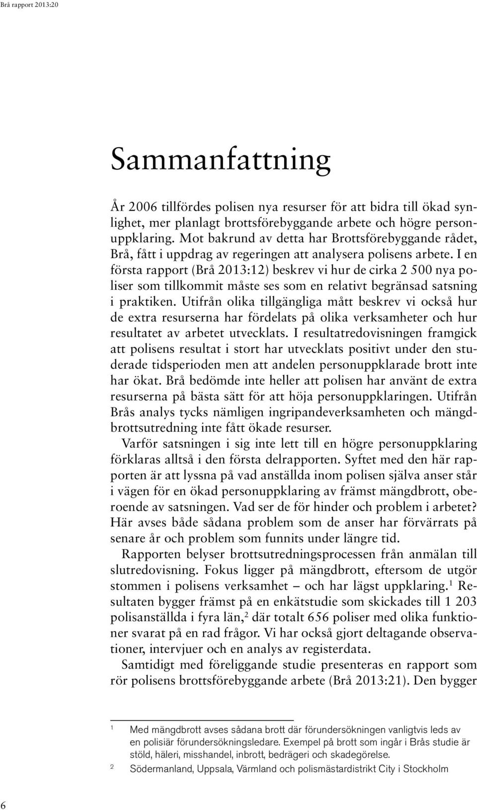 I en första rapport (Brå 2013:12) beskrev vi hur de cirka 2 500 nya poliser som tillkommit måste ses som en relativt begränsad satsning i praktiken.