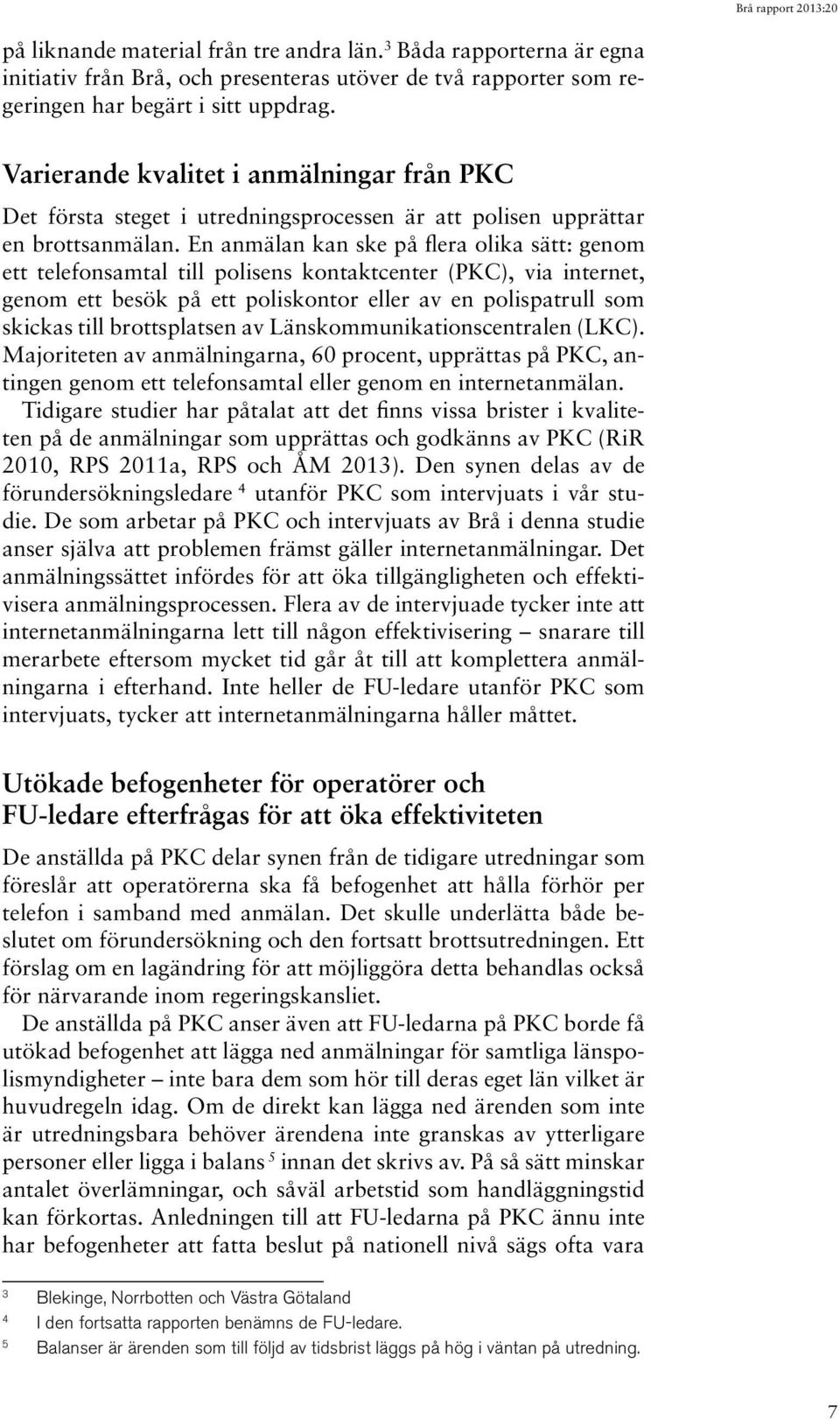 En anmälan kan ske på flera olika sätt: genom ett telefonsamtal till polisens kontaktcenter (PKC), via internet, genom ett besök på ett poliskontor eller av en polispatrull som skickas till