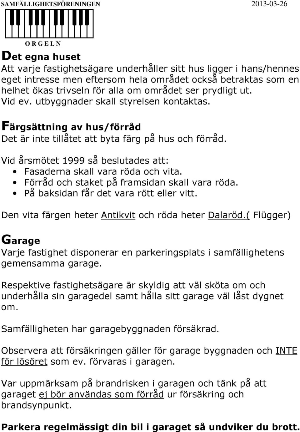 Vid årsmötet 1999 så beslutades att: Fasaderna skall vara röda och vita. Förråd och staket på framsidan skall vara röda. På baksidan får det vara rött eller vitt.