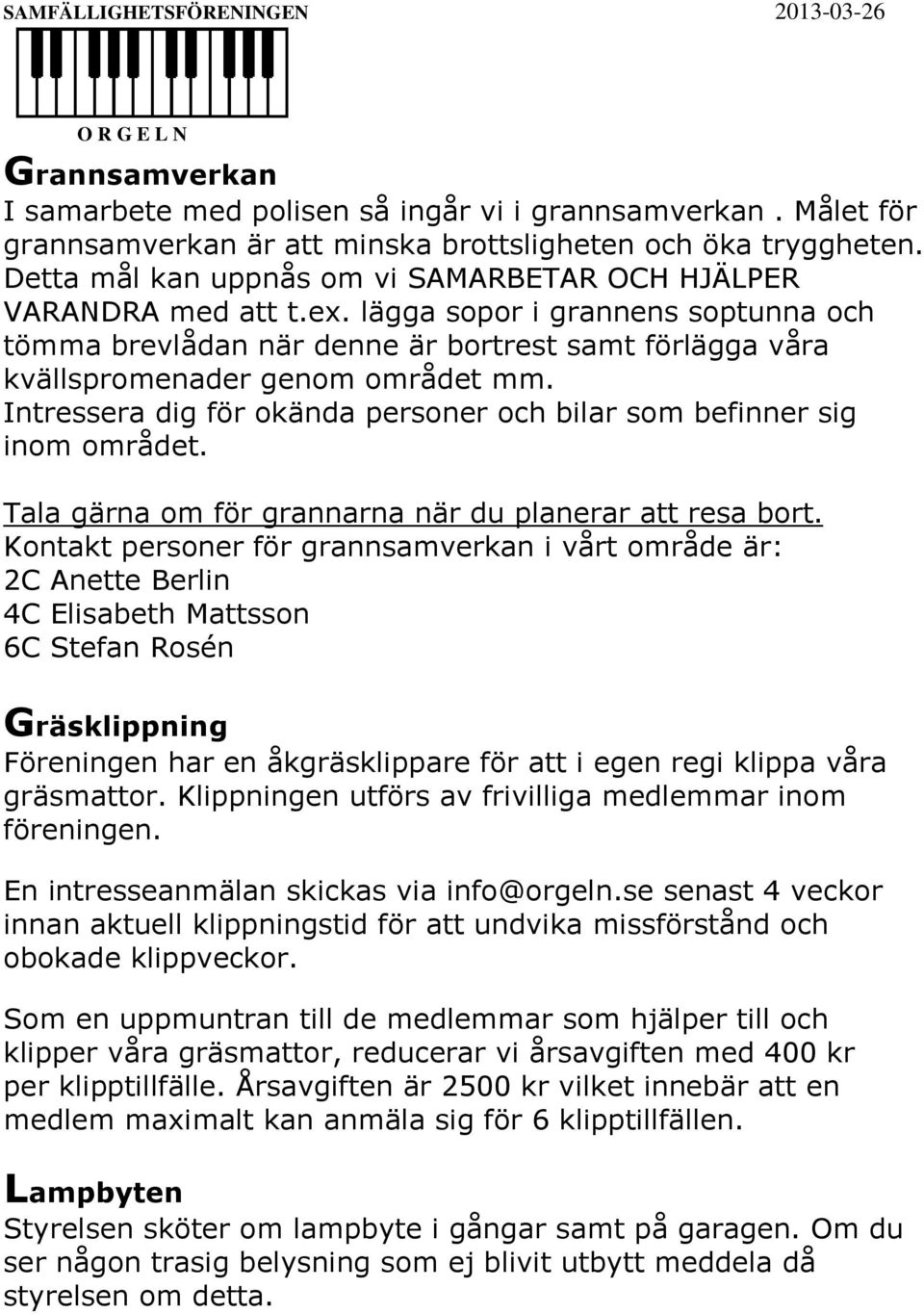 Intressera dig för okända personer och bilar som befinner sig inom området. Tala gärna om för grannarna när du planerar att resa bort.