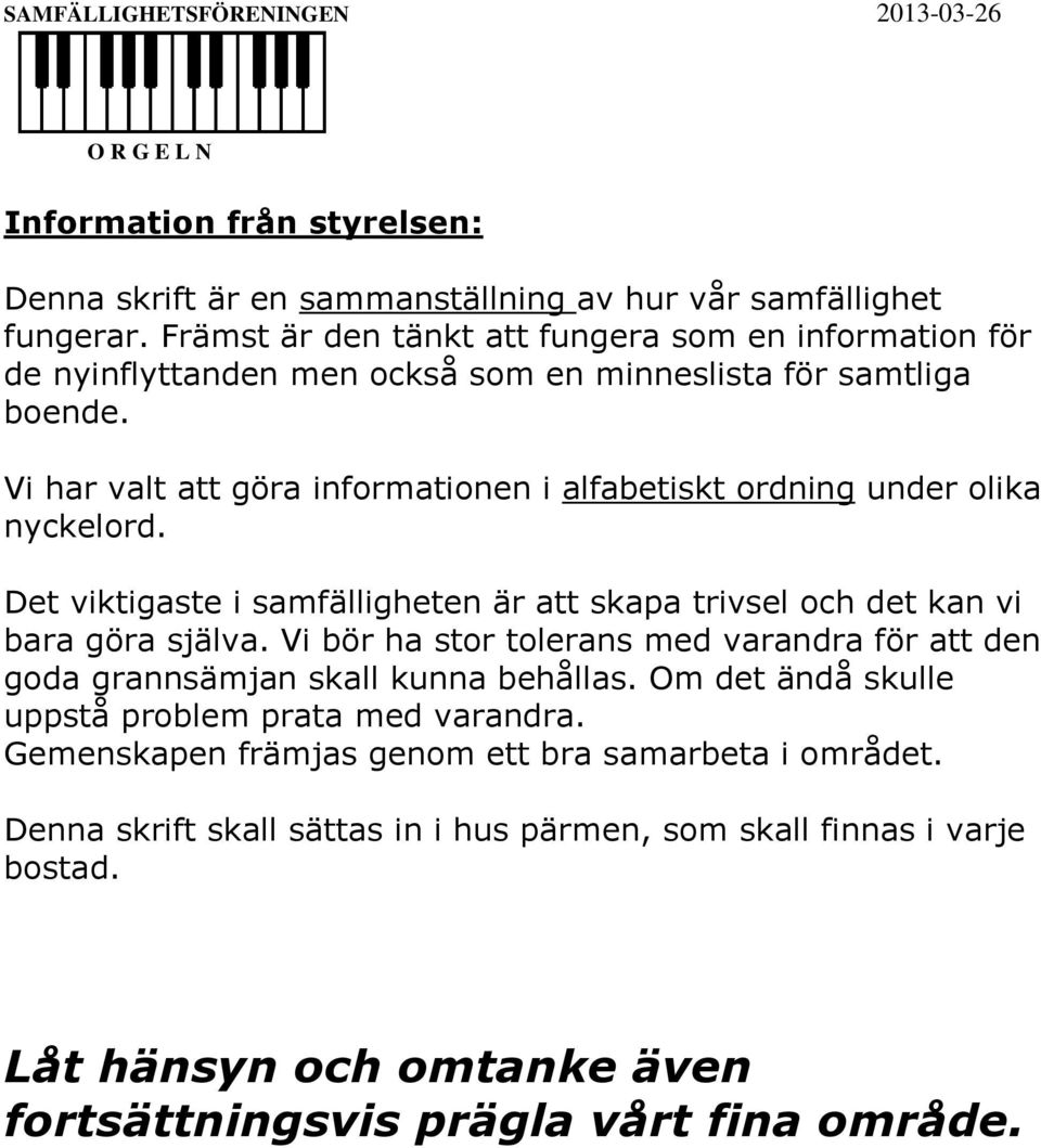 Vi har valt att göra informationen i alfabetiskt ordning under olika nyckelord. Det viktigaste i samfälligheten är att skapa trivsel och det kan vi bara göra själva.