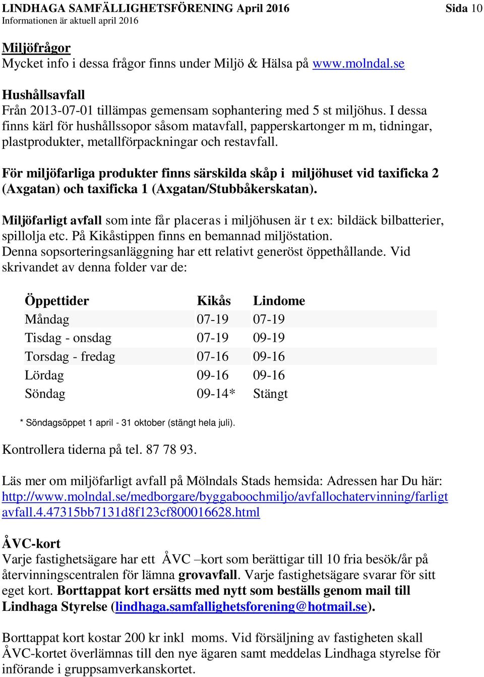 I dessa finns kärl för hushållssopor såsom matavfall, papperskartonger m m, tidningar, plastprodukter, metallförpackningar och restavfall.