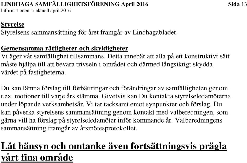 Du kan lämna förslag till förbättringar och förändringar av samfälligheten genom t.ex. motioner till varje års stämma. Givetvis kan Du kontakta styrelseledamöterna under löpande verksamhetsår.