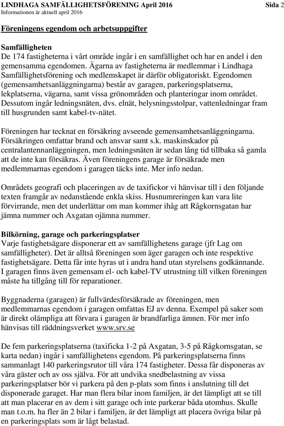 Egendomen (gemensamhetsanläggningarna) består av garagen, parkeringsplatserna, lekplatserna, vägarna, samt vissa grönområden och planteringar inom området. Dessutom ingår ledningsnäten, dvs.