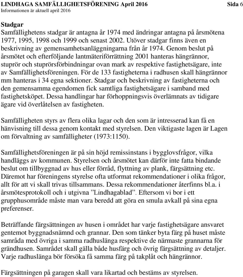 Genom beslut på årsmötet och efterföljande lantmäteriförrättning 2001 hanteras hängrännor, stuprör och stuprörsförbindningar ovan mark av respektive fastighetsägare, inte av Samfällighetsföreningen.