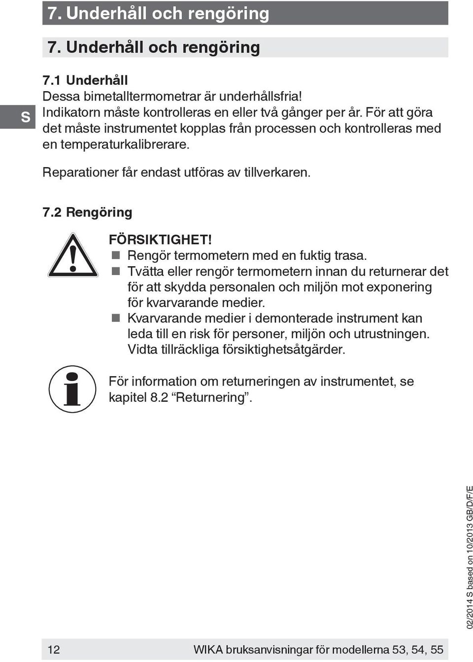 Rengör termometern med en fuktig trasa. Tvätta eller rengör termometern innan du returnerar det för att skydda personalen och miljön mot exponering för kvarvarande medier.