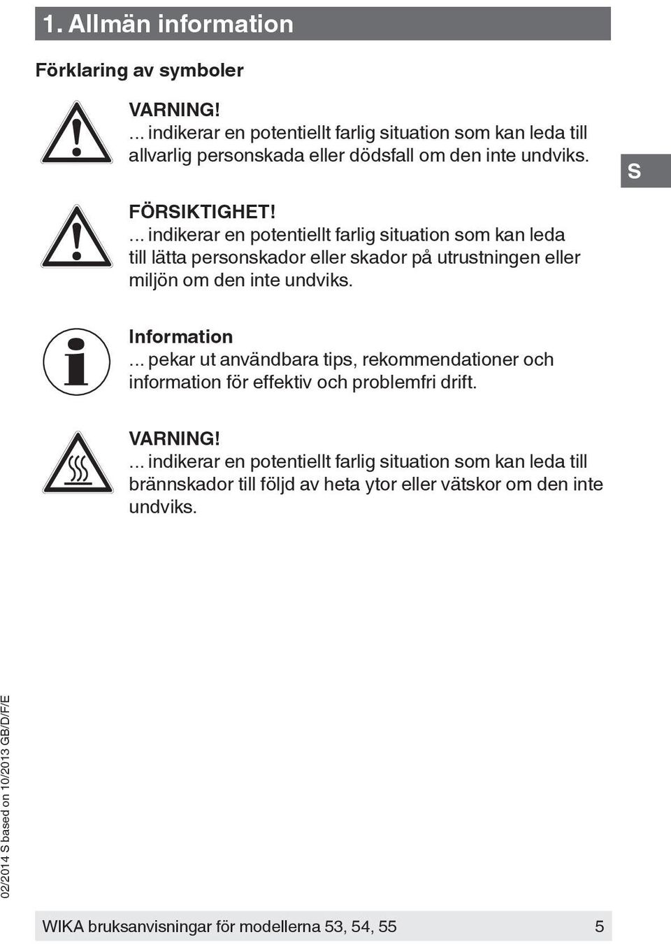 ... indikerar en potentiellt farlig situation som kan leda till lätta personskador eller skador på utrustningen eller miljön om den inte undviks.