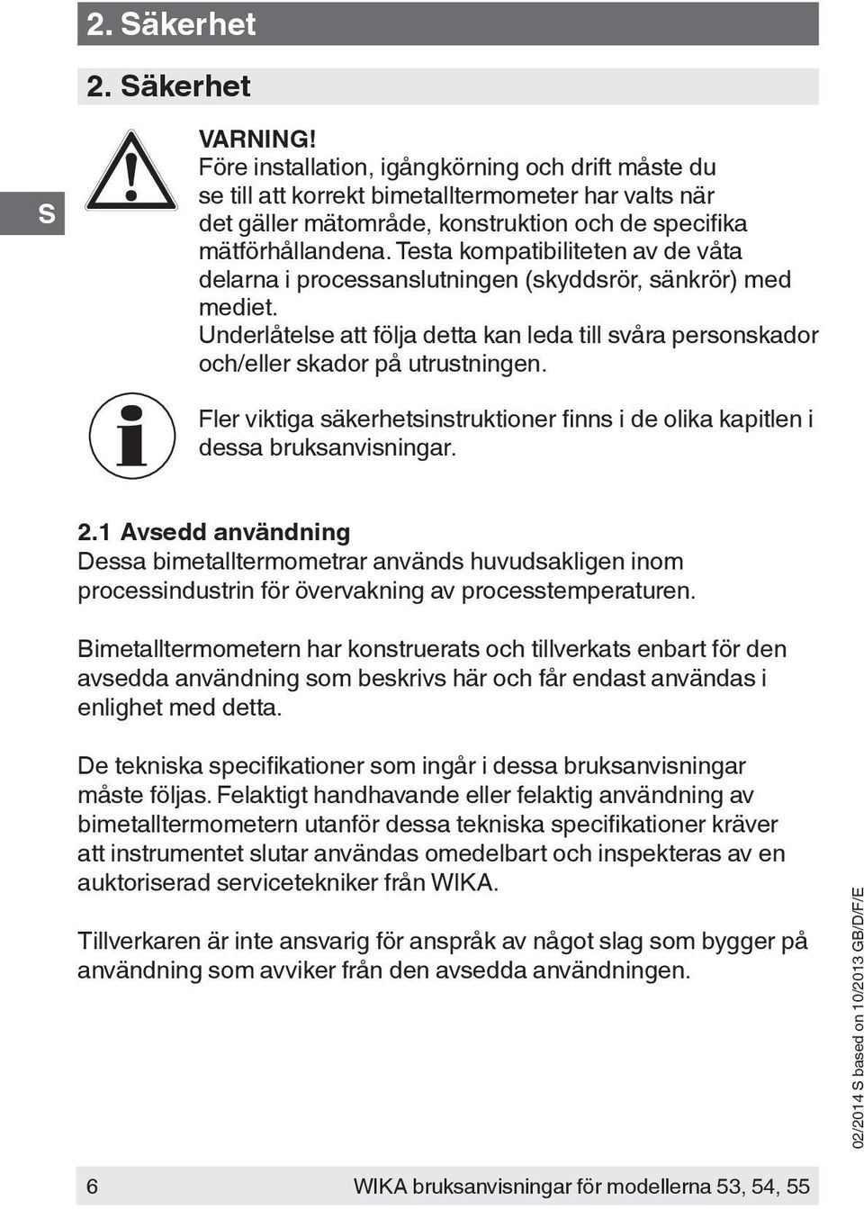 Fler viktiga säkerhetsinstruktioner finns i de olika kapitlen i dessa bruksanvisningar. 2.