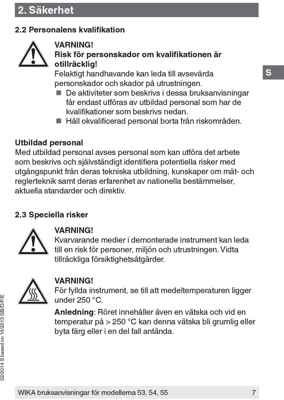 Utbildad personal Med utbildad personal avses personal som kan utföra det arbete som beskrivs och självständigt identifiera potentiella risker med utgångspunkt från deras tekniska utbildning,