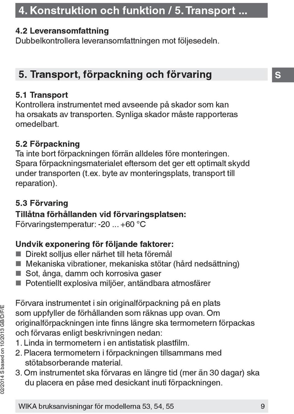 2 Förpackning Ta inte bort förpackningen förrän alldeles före monteringen. para förpackningsmaterialet eftersom det ger ett optimalt skydd under transporten (t.ex.