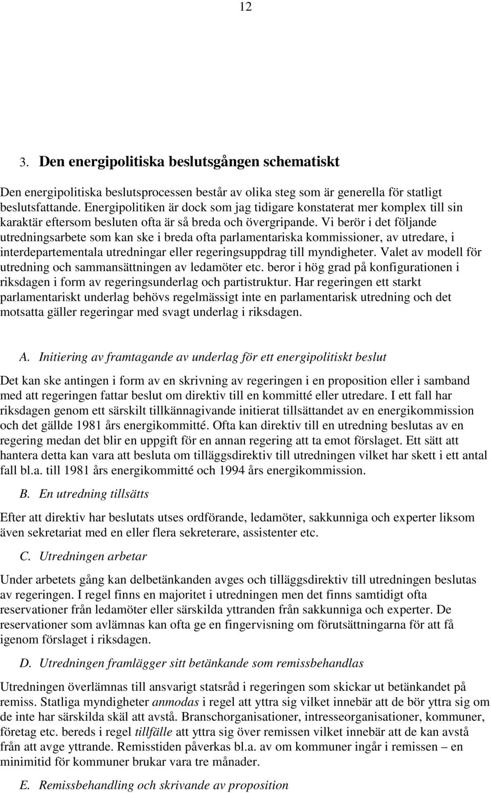 Vi berör i det följande utredningsarbete som kan ske i breda ofta parlamentariska kommissioner, av utredare, i interdepartementala utredningar eller regeringsuppdrag till myndigheter.