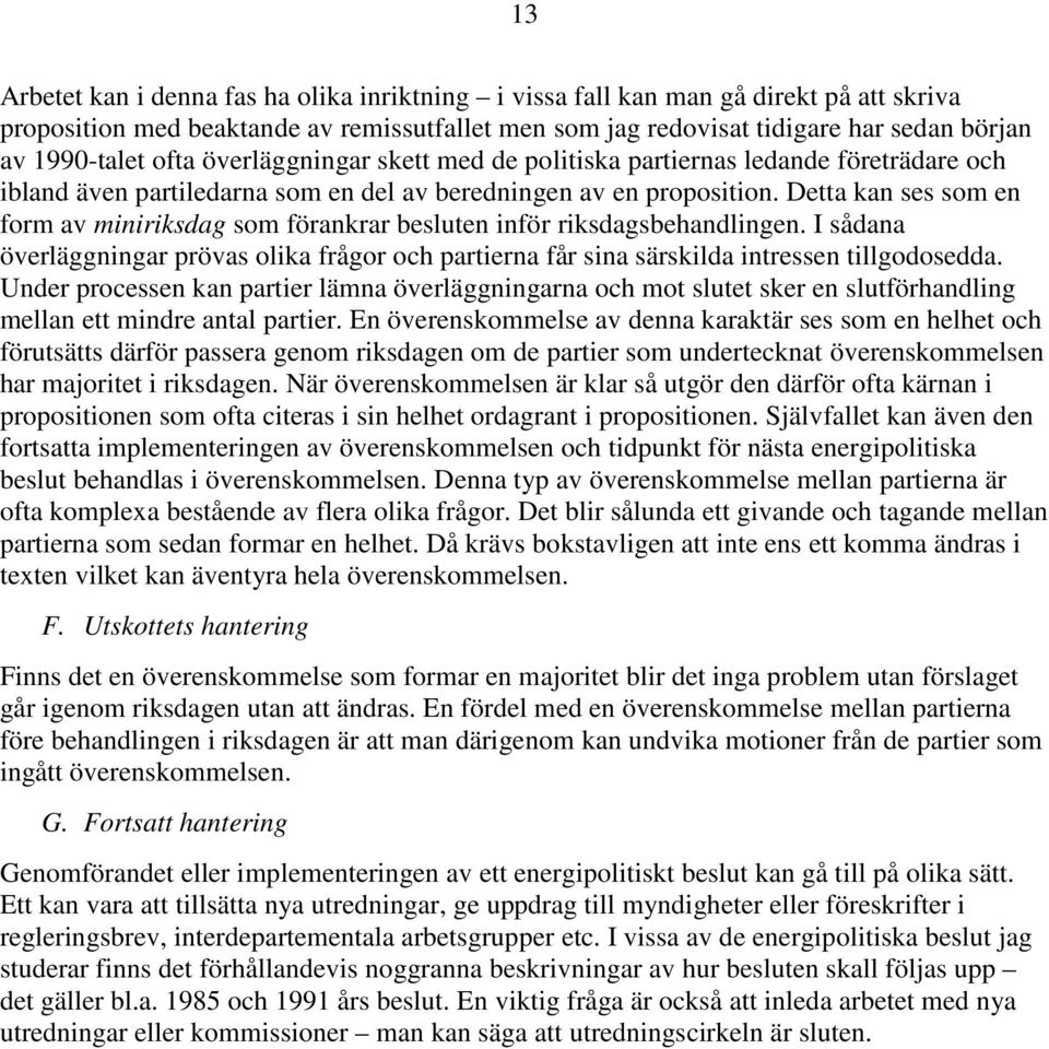 Detta kan ses som en form av miniriksdag som förankrar besluten inför riksdagsbehandlingen. I sådana överläggningar prövas olika frågor och partierna får sina särskilda intressen tillgodosedda.