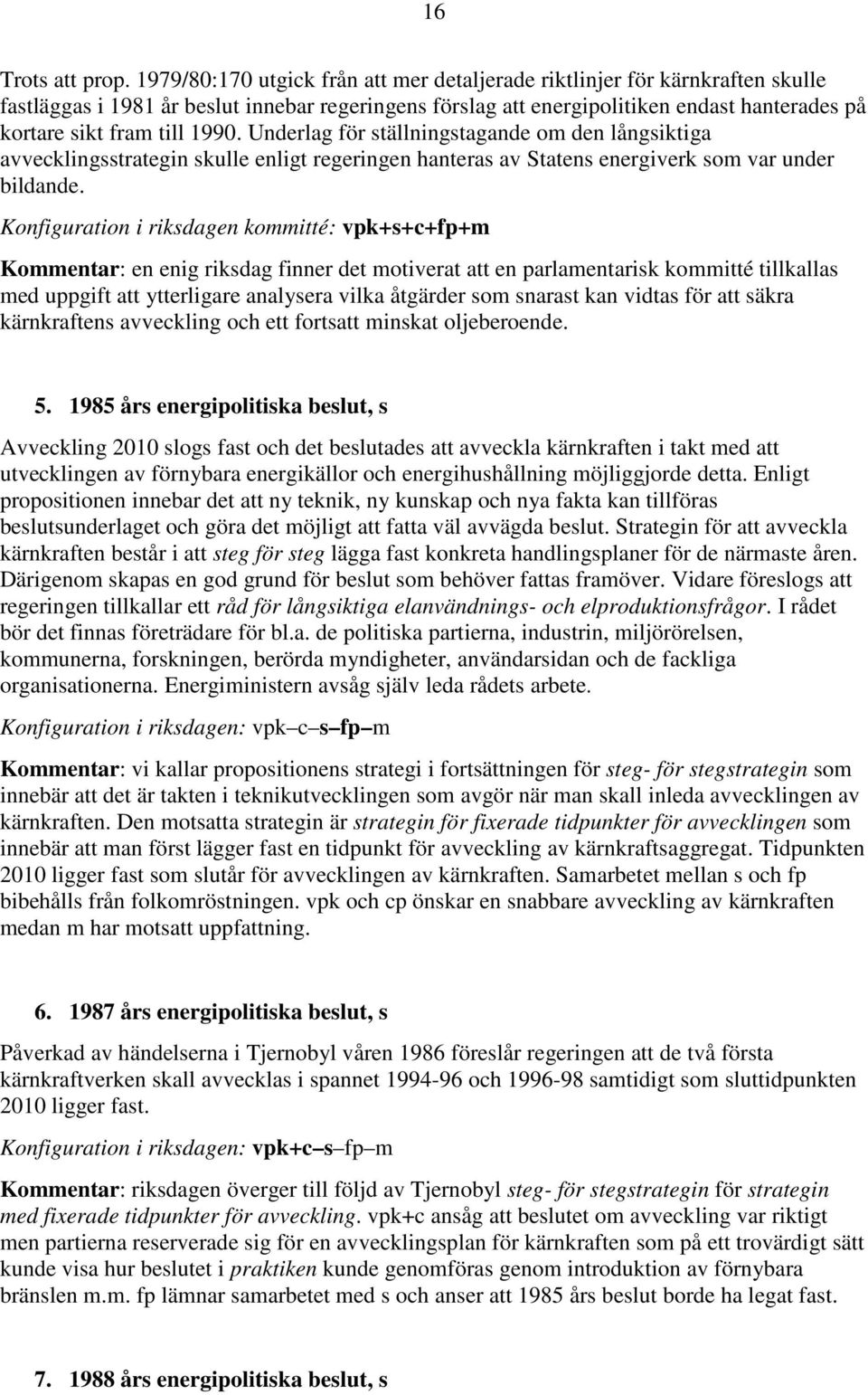 1990. Underlag för ställningstagande om den långsiktiga avvecklingsstrategin skulle enligt regeringen hanteras av Statens energiverk som var under bildande.