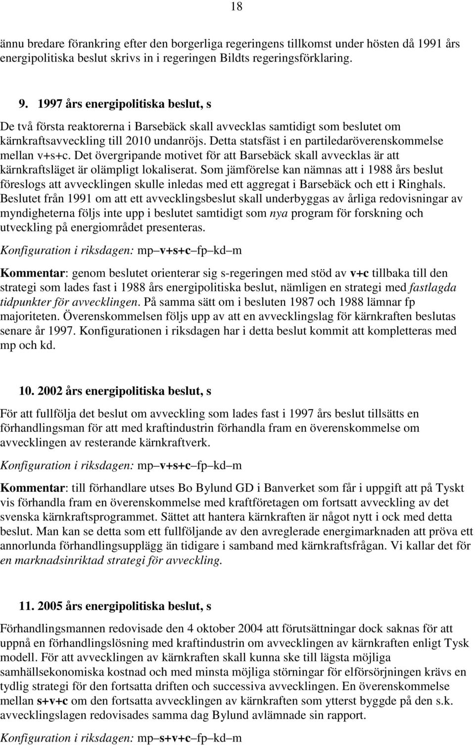 Detta statsfäst i en partiledaröverenskommelse mellan v+s+c. Det övergripande motivet för att Barsebäck skall avvecklas är att kärnkraftsläget är olämpligt lokaliserat.