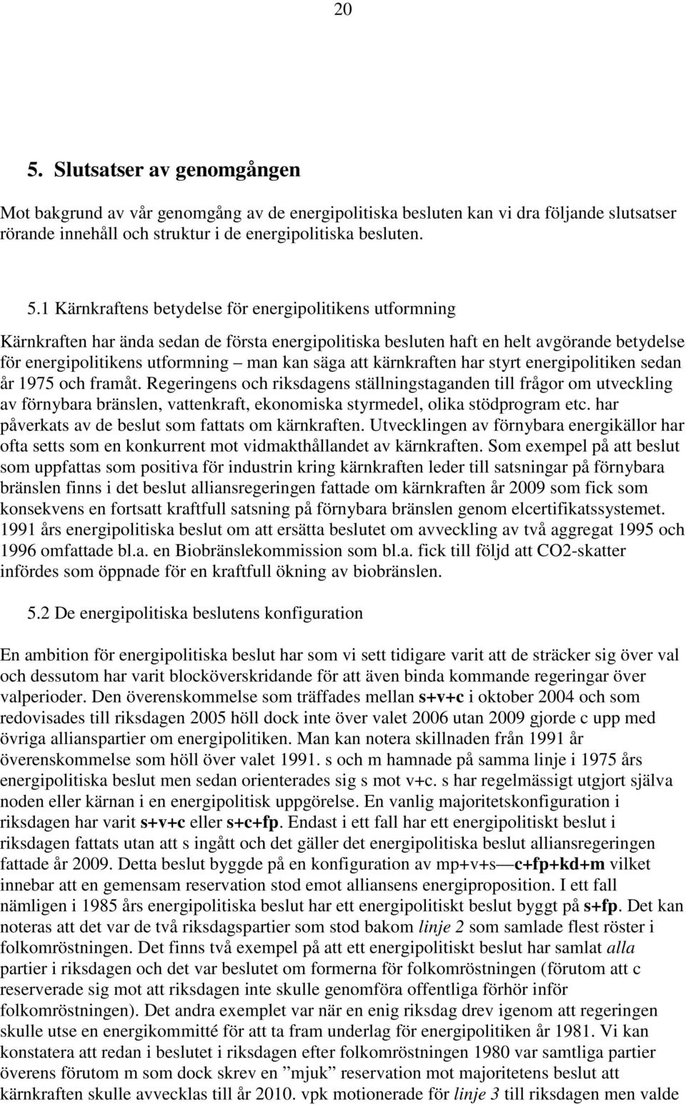 kärnkraften har styrt energipolitiken sedan år 1975 och framåt.