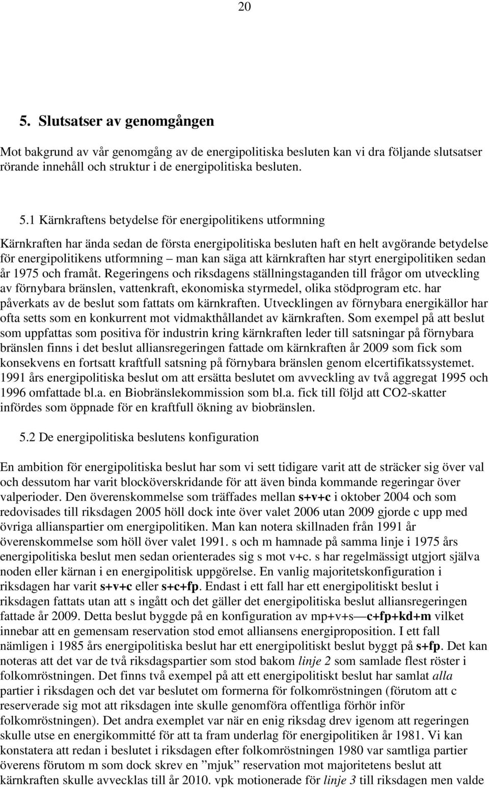 kärnkraften har styrt energipolitiken sedan år 1975 och framåt.