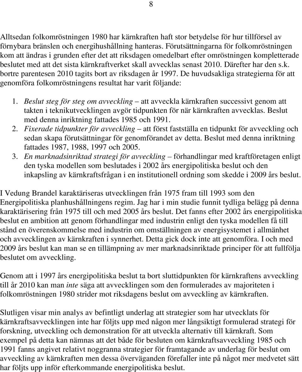 2010. Därefter har den s.k. bortre parentesen 2010 tagits bort av riksdagen år 1997. De huvudsakliga strategierna för att genomföra folkomröstningens resultat har varit följande: 1.