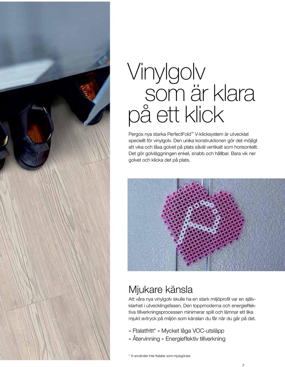 Bara vik ner golvet och klicka det på plats. Mjukare känsla Att våra nya vinylgolv skulle ha en stark miljöprofil var en självklarhet i utvecklingsfasen.