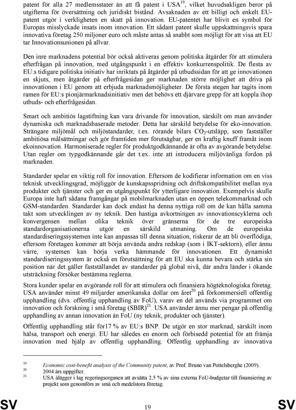 Ett sådant patent skulle uppskattningsvis spara innovativa företag 250 miljoner euro och måste antas så snabbt som möjligt för att visa att EU tar Innovationsunionen på allvar.