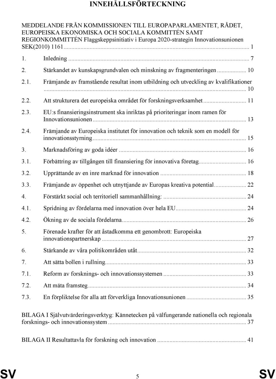 .. 10 2.2. Att strukturera det europeiska området för forskningsverksamhet... 11 2.3. EU:s finansieringsinstrument ska inriktas på prioriteringar inom ramen för Innovationsunionen... 13 2.4.