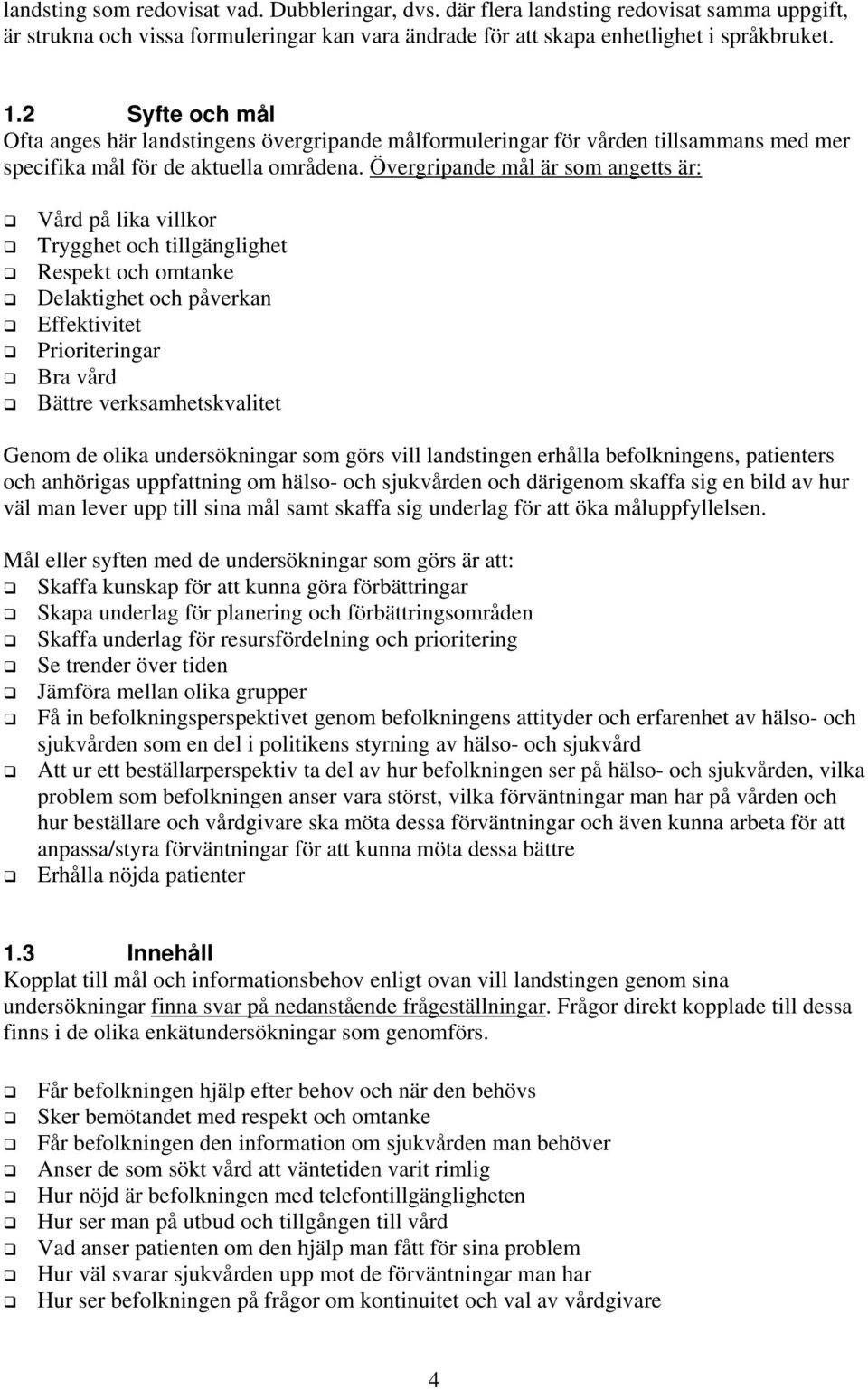 Övergripande mål är som angetts är: Vård på lika villkor Trygghet och tillgänglighet Respekt och omtanke Delaktighet och påverkan Effektivitet Prioriteringar Bra vård Bättre verksamhetskvalitet Genom