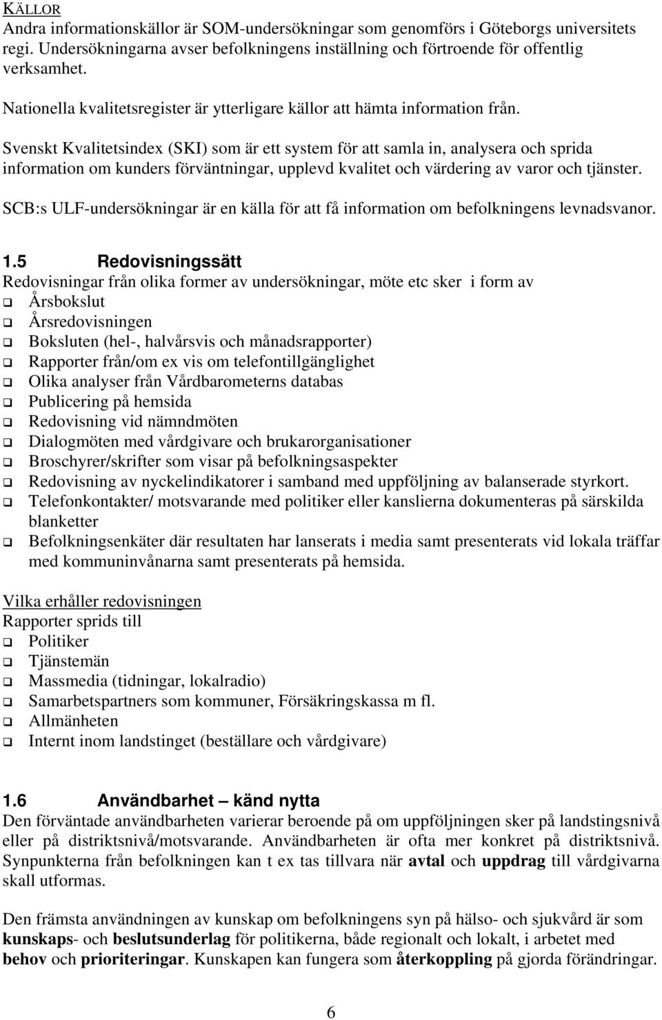 Svenskt Kvalitetsindex (SKI) som är ett system för att samla in, analysera och sprida information om kunders förväntningar, upplevd kvalitet och värdering av varor och tjänster.