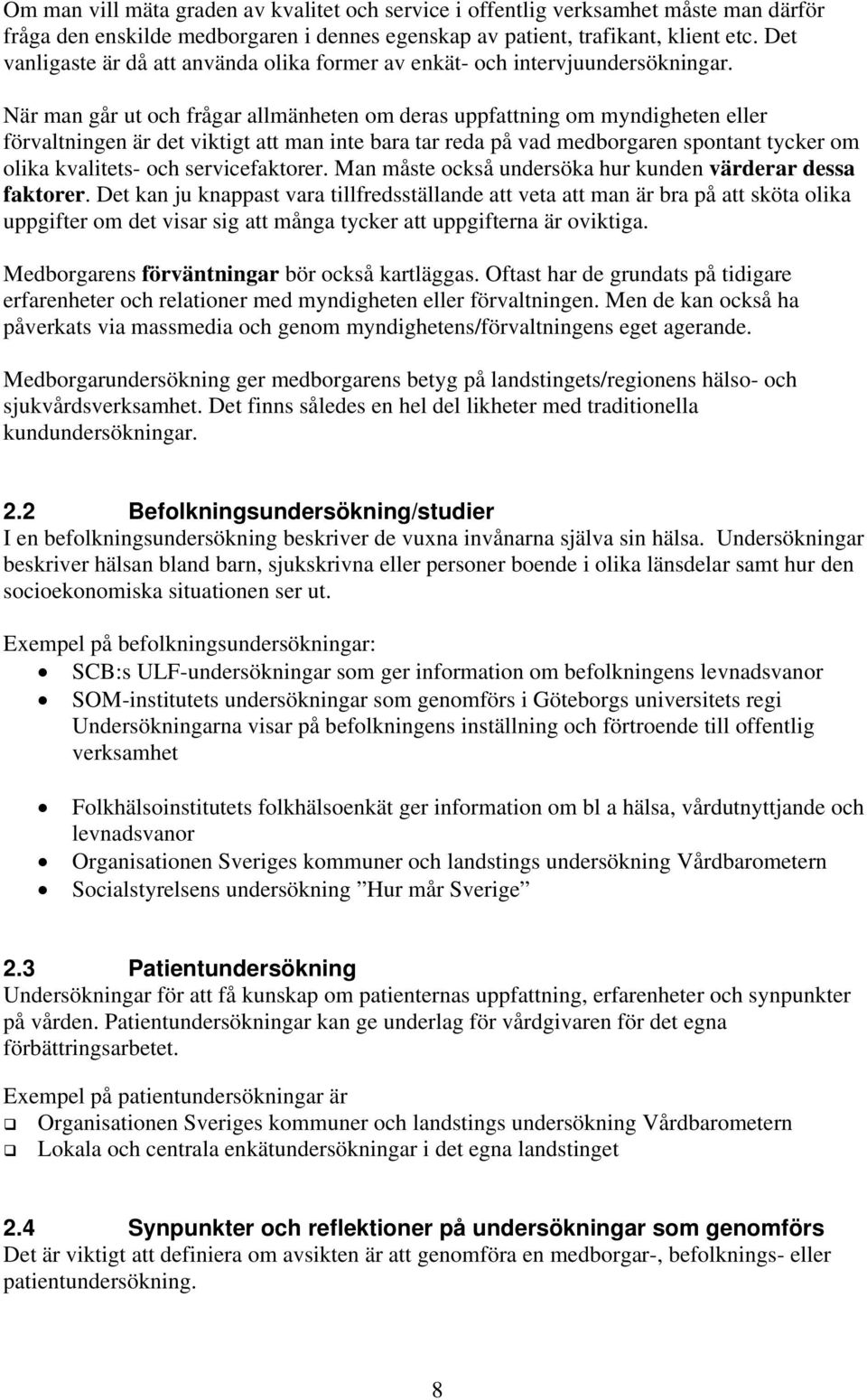 När man går ut och frågar allmänheten om deras uppfattning om myndigheten eller förvaltningen är det viktigt att man inte bara tar reda på vad medborgaren spontant tycker om olika kvalitets- och