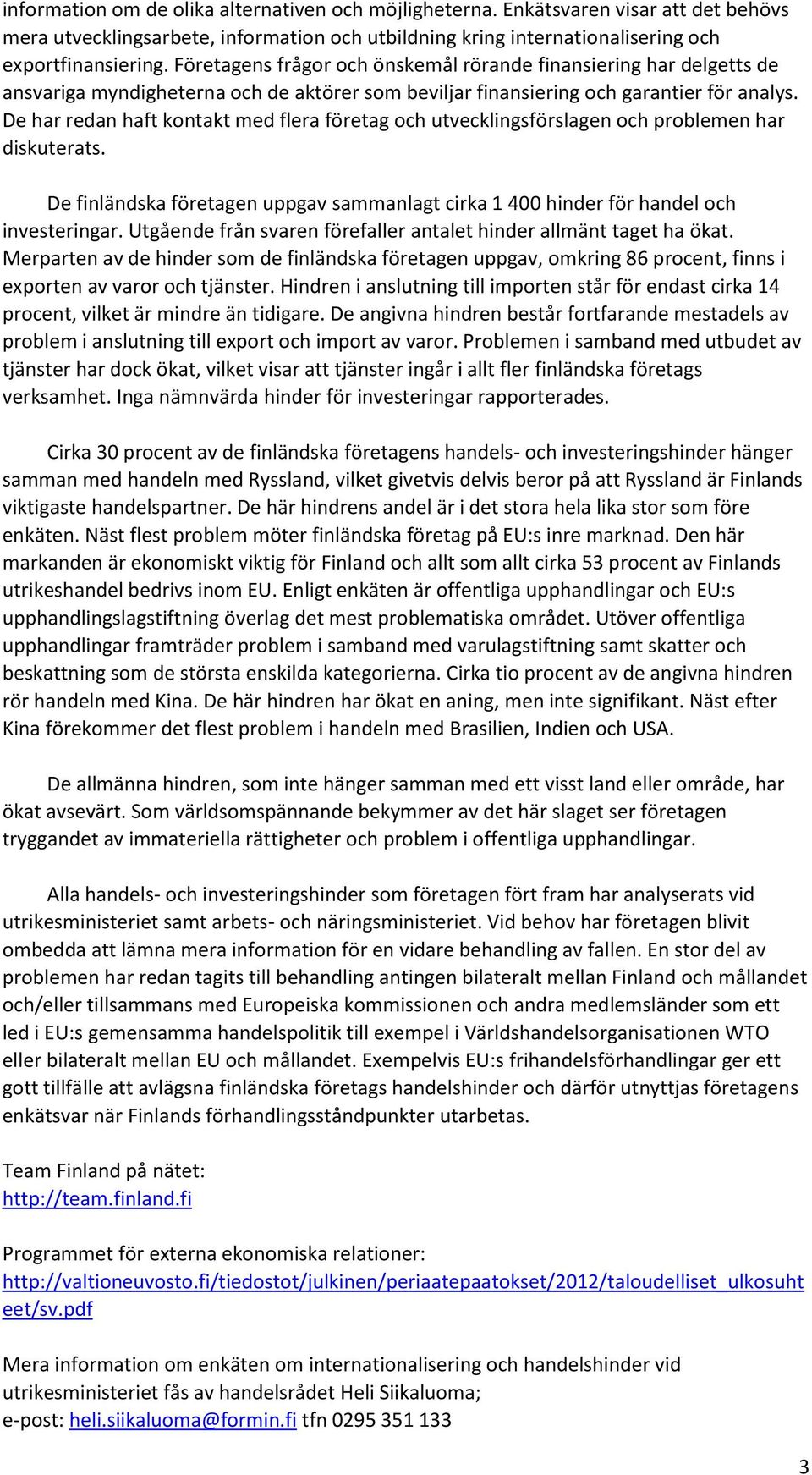 De har redan haft kontakt med flera företag och utvecklingsförslagen och problemen har diskuterats. De finländska företagen uppgav sammanlagt cirka 1 400 hinder för handel och investeringar.