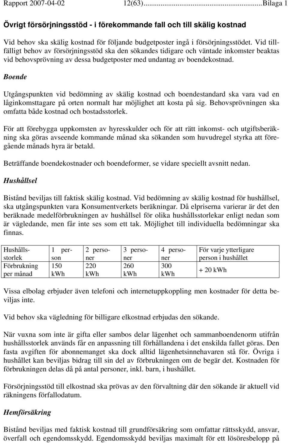 Boende Utgångspunkten vid bedömning av skälig kostnad och boendestandard ska vara vad en låginkomsttagare på orten normalt har möjlighet att kosta på sig.