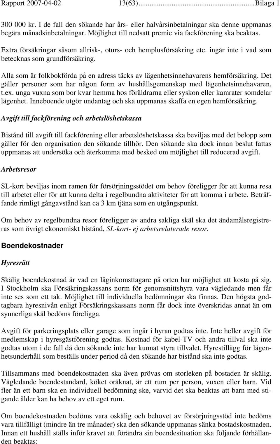 Alla som är folkbokförda på en adress täcks av lägenhetsinnehavarens hemförsäkring. Det gäller personer som har någon form av hushållsgemenskap med lägenhetsinnehavaren, t.ex.