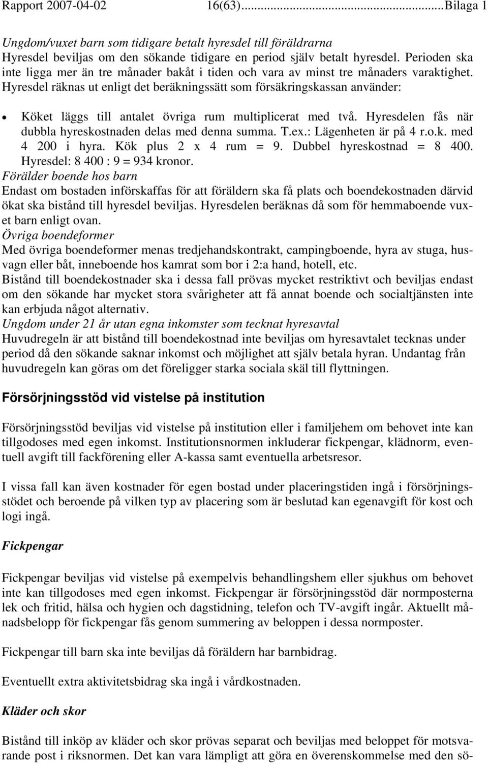 Hyresdel räknas ut enligt det beräkningssätt som försäkringskassan använder: Köket läggs till antalet övriga rum multiplicerat med två. Hyresdelen fås när dubbla hyreskostnaden delas med denna summa.