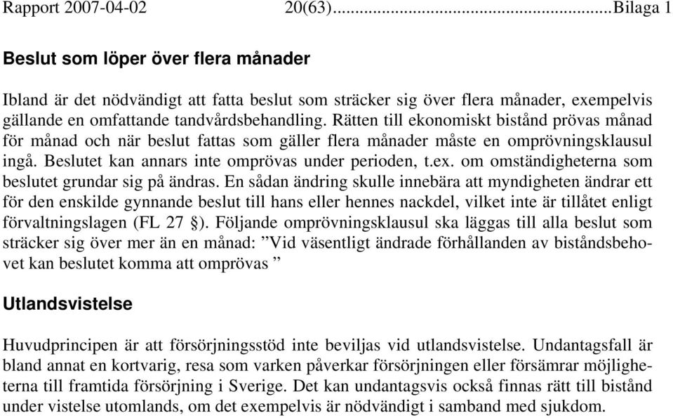 Rätten till ekonomiskt bistånd prövas månad för månad och när beslut fattas som gäller flera månader måste en omprövningsklausul ingå. Beslutet kan annars inte omprövas under perioden, t.ex.