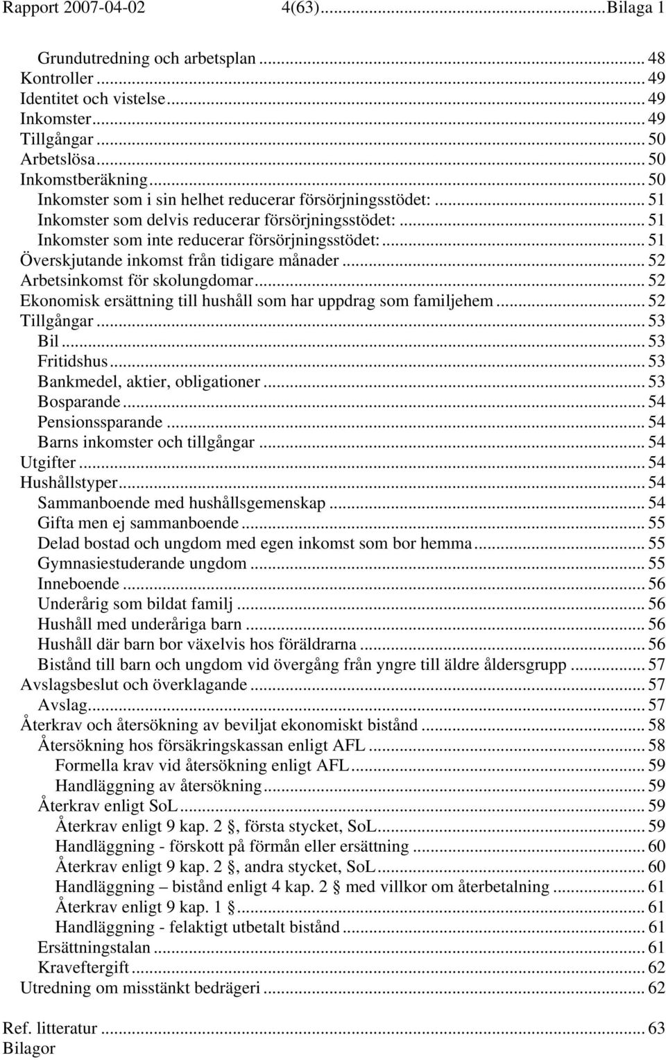 .. 51 Överskjutande inkomst från tidigare månader... 52 Arbetsinkomst för skolungdomar... 52 Ekonomisk ersättning till hushåll som har uppdrag som familjehem... 52 Tillgångar... 53 Bil... 53 Fritidshus.