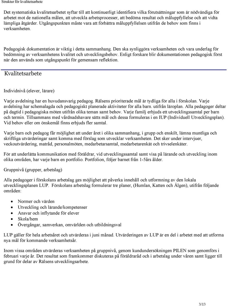Pedagogisk dokumentation är viktig i detta sammanhang. Den ska synliggöra verksamheten och vara underlag för bedömning av verksamhetens kvalitet och utvecklingsbehov.